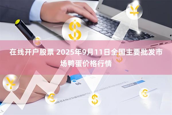 在线开户股票 2025年9月11日全国主要批发市场鸭蛋价格行情