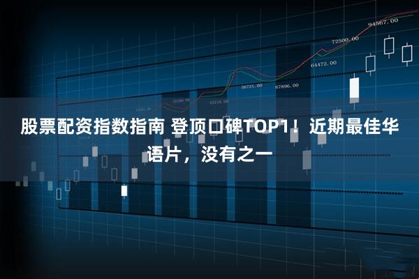 股票配资指数指南 登顶口碑TOP1!近期最佳华语片,没有之一