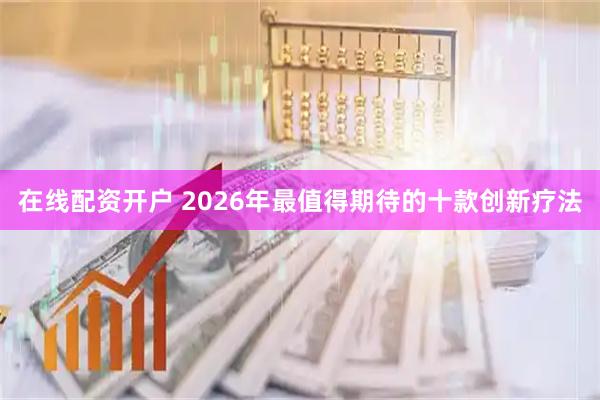在线配资开户 2026年最值得期待的十款创新疗法