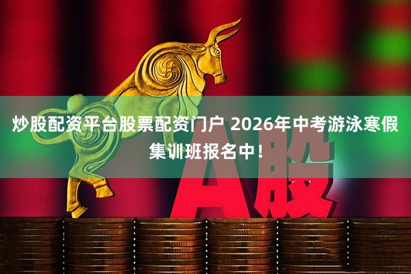 炒股配资平台股票配资门户 2026年中考游泳寒假集训班报名中！