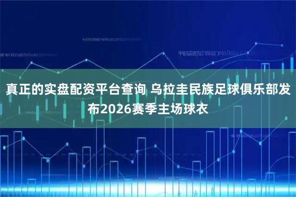 真正的实盘配资平台查询 乌拉圭民族足球俱乐部发布2026赛季主场球衣