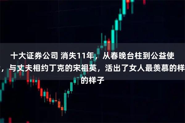 十大证券公司 消失11年,从春晚台柱到公益使者,与丈夫相约丁克的宋祖英,活出了女人最羡慕的样子