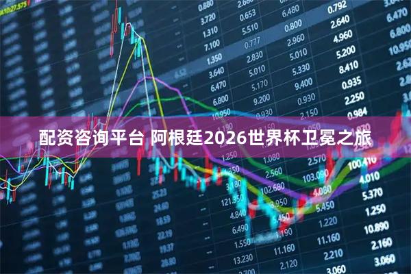 配资咨询平台 阿根廷2026世界杯卫冕之旅