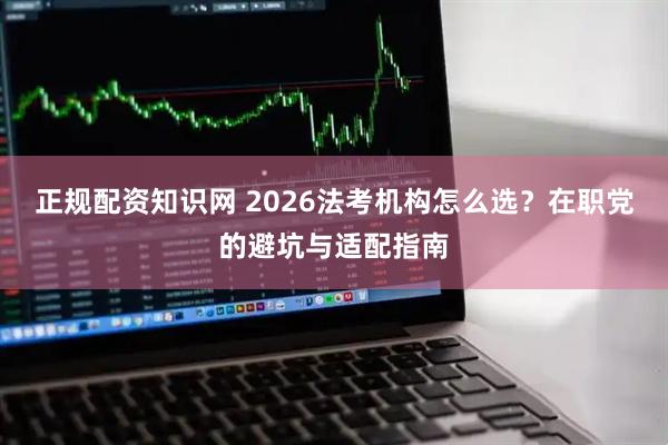 正规配资知识网 2026法考机构怎么选？在职党的避坑与适配指南