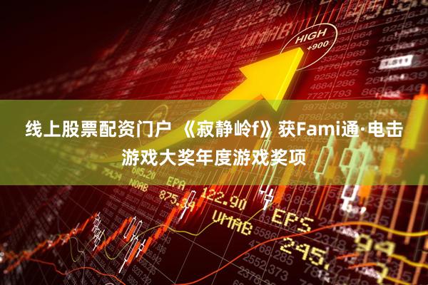 线上股票配资门户 《寂静岭f》获Fami通·电击游戏大奖年度游戏奖项