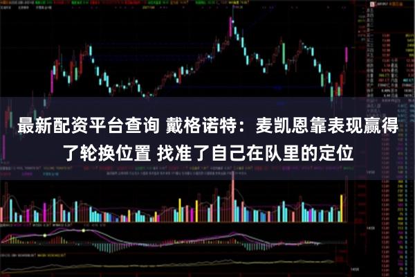 最新配资平台查询 戴格诺特：麦凯恩靠表现赢得了轮换位置 找准了自己在队里的定位