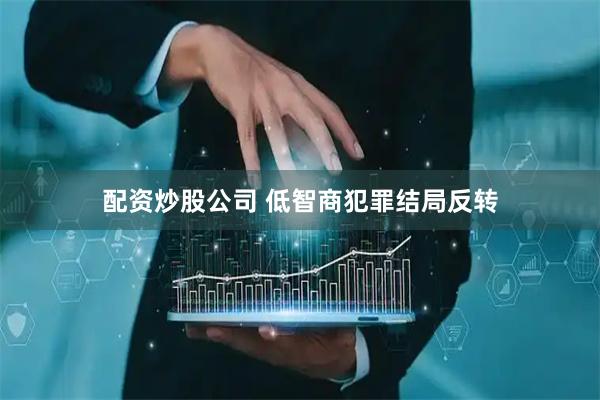 配资炒股公司 低智商犯罪结局反转