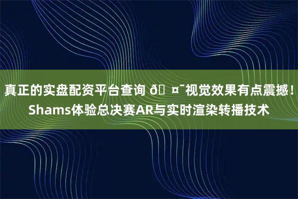 真正的实盘配资平台查询 🤯视觉效果有点震撼！Shams体验总决赛AR与实时渲染转播技术