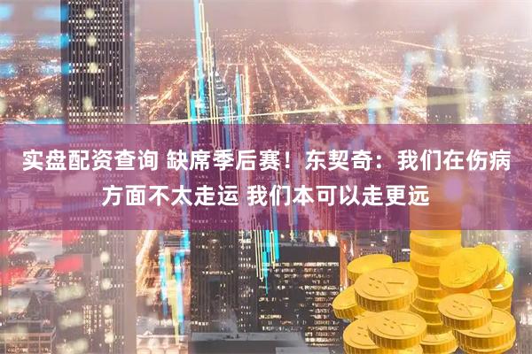 实盘配资查询 缺席季后赛！东契奇：我们在伤病方面不太走运 我们本可以走更远