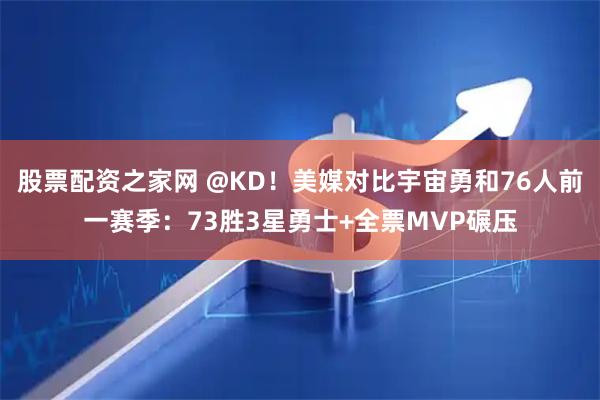 股票配资之家网 @KD！美媒对比宇宙勇和76人前一赛季：73胜3星勇士+全票MVP碾压