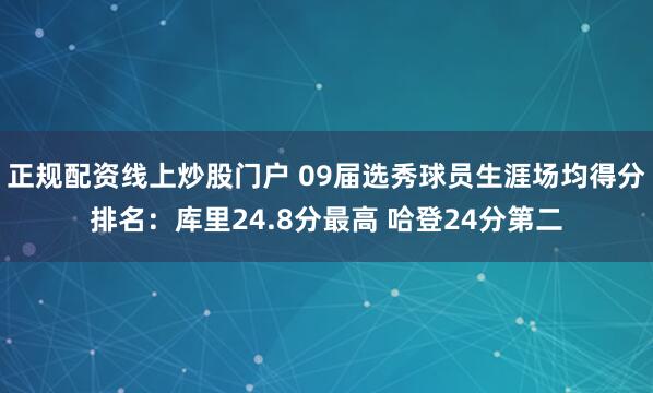 正规配资线上炒股门户 09届选秀球员生涯场均得分排名：库里24.8分最高 哈登24分第二
