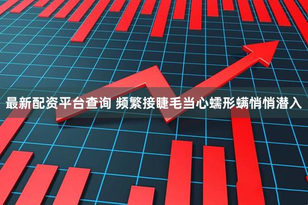 最新配资平台查询 频繁接睫毛当心蠕形螨悄悄潜入